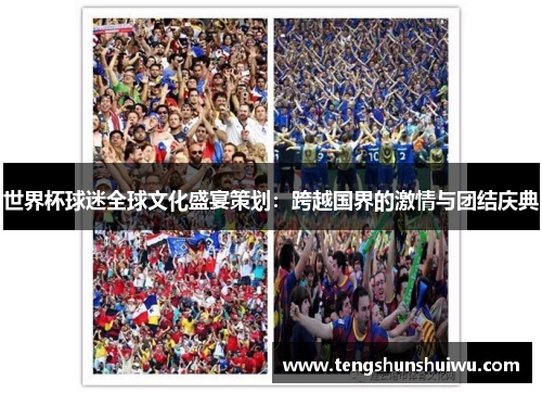 世界杯球迷全球文化盛宴策划：跨越国界的激情与团结庆典