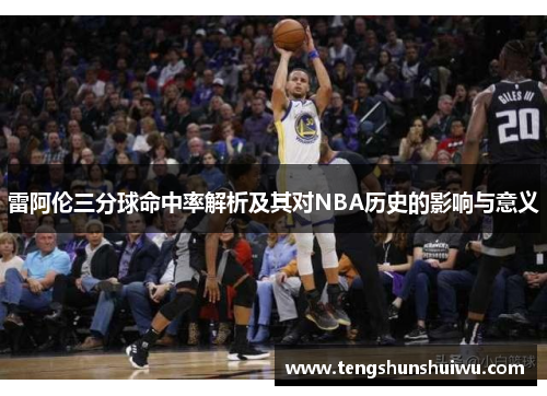 雷阿伦三分球命中率解析及其对NBA历史的影响与意义