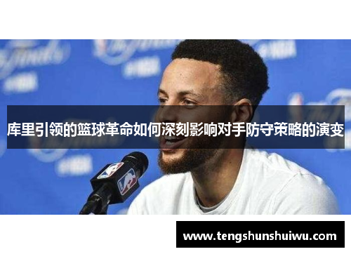 库里引领的篮球革命如何深刻影响对手防守策略的演变