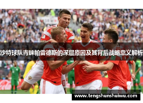 沙特球队青睐帕雷德斯的深层原因及其背后战略意义解析