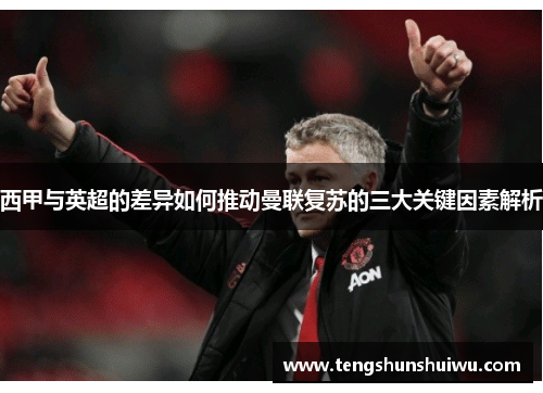 西甲与英超的差异如何推动曼联复苏的三大关键因素解析 西甲与英超的差异如何推动曼联复苏的三大关键因素解析