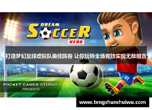 打造梦幻足球虚拟队最佳阵容 让你玩转全场竞技实现无敌组合 打造梦幻足球虚拟队最佳阵容 让你玩转全场竞技实现无敌组合