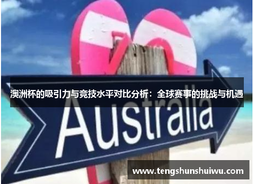 澳洲杯的吸引力与竞技水平对比分析：全球赛事的挑战与机遇