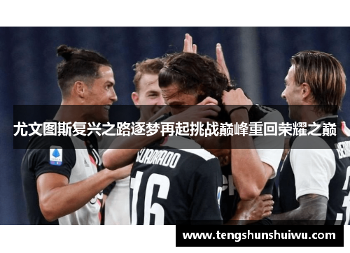 尤文图斯复兴之路逐梦再起挑战巅峰重回荣耀之巅