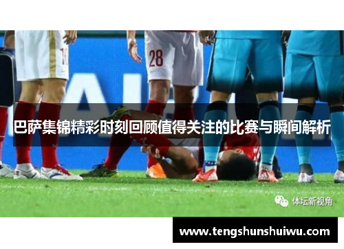 巴萨集锦精彩时刻回顾值得关注的比赛与瞬间解析