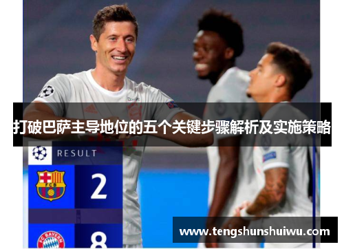 打破巴萨主导地位的五个关键步骤解析及实施策略