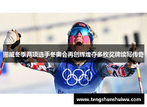挪威冬季两项选手冬奥会再创辉煌夺多枚奖牌续写传奇 挪威冬季两项选手冬奥会再创辉煌夺多枚奖牌续写传奇