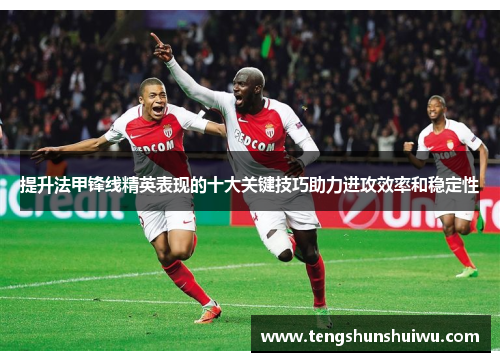 提升法甲锋线精英表现的十大关键技巧助力进攻效率和稳定性