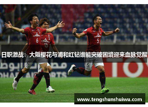 日职激战：大阪樱花与浦和红钻谁能突破困境迎来血脉觉醒