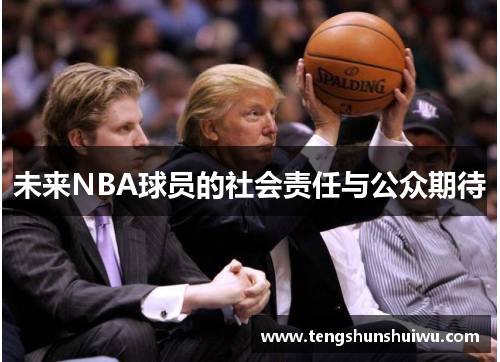 未来NBA球员的社会责任与公众期待