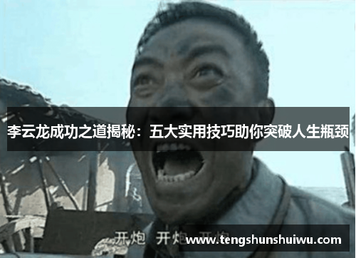 李云龙成功之道揭秘：五大实用技巧助你突破人生瓶颈