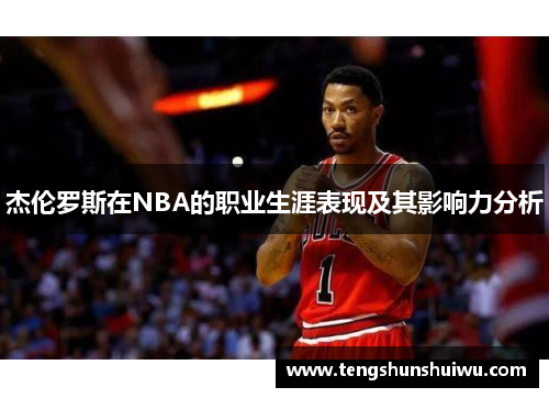 杰伦罗斯在NBA的职业生涯表现及其影响力分析 杰伦罗斯在NBA的职业生涯表现及其影响力分析