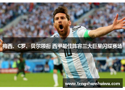 梅西、C罗、贝尔领衔 西甲最佳阵容三大巨星闪耀赛场 梅西、C罗、贝尔领衔 西甲最佳阵容三大巨星闪耀赛场